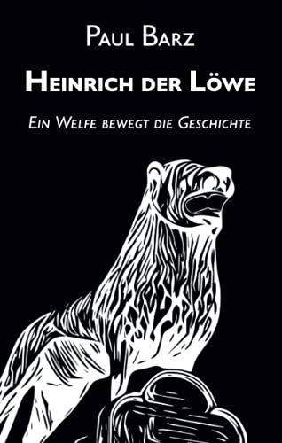 Heinrich der Löwe: Ein Welfe bewegt die Geschichte