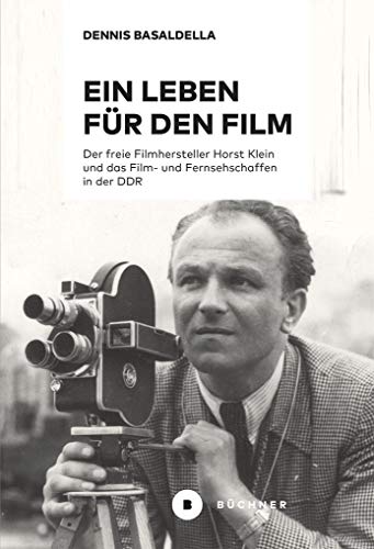 Ein Leben für den Film: Der freie Filmhersteller Horst Klein und das Film- und Fernsehschaffen in der DDR