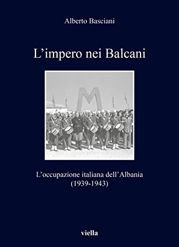 L'Impero Nei Balcani: L'Occupazione Italiana Dell'albania 1939-1943 (I libri di Viella) L'Impero Nei Balcani: L'Occupazione Italiana Dell'albania 1939-1943 (I libri di Viella)