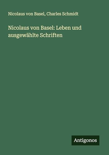 Nicolaus von Basel: Leben und ausgewählte Schriften von Antigonos Verlag