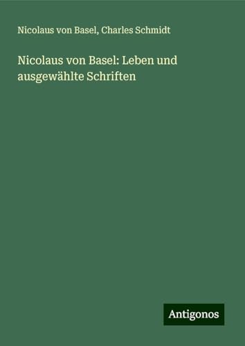 Nicolaus von Basel: Leben und ausgewählte Schriften von Antigonos Verlag