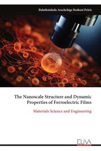 The Nanoscale Structure and Dynamic Properties of Ferroelectric Films: Materials Science and Engineering von Eliva Press