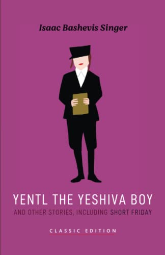 Yentl the Yeshiva Boy and Other Stories: including Short Friday (Isaac Bashevis Singer: Classic Editions)