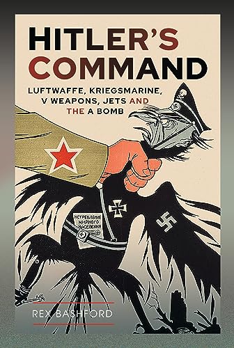Hitler’s Command: Luftwaffe, Kriegsmarine, V Weapons, Jets and the A Bomb