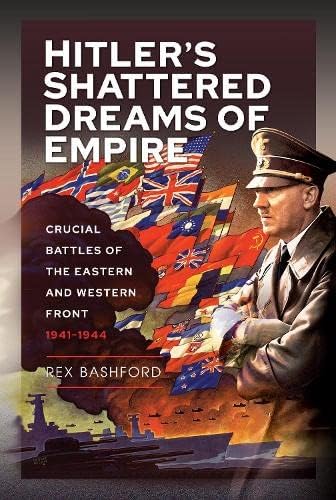 Hitler's Shattered Dreams of Empire: Crucial Battles of the Eastern and Western Front, 1941-1944