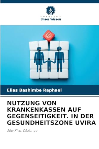 NUTZUNG VON KRANKENKASSEN AUF GEGENSEITIGKEIT. IN DER GESUNDHEITSZONE UVIRA: Süd-Kivu, DRKongo von Verlag Unser Wissen