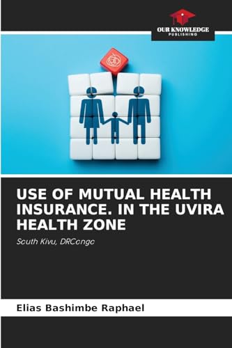 USE OF MUTUAL HEALTH INSURANCE. IN THE UVIRA HEALTH ZONE: South Kivu, DRCongo von Our Knowledge Publishing