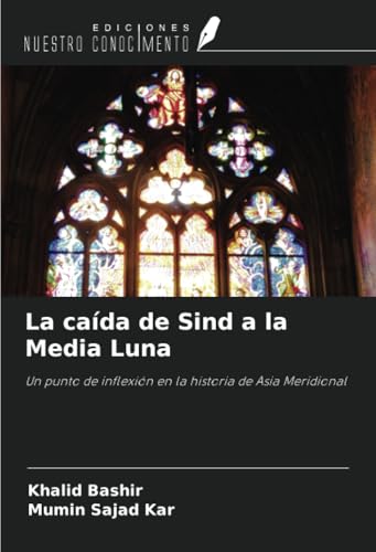 La caída de Sind a la Media Luna: Un punto de inflexión en la historia de Asia Meridional von Ediciones Nuestro Conocimiento