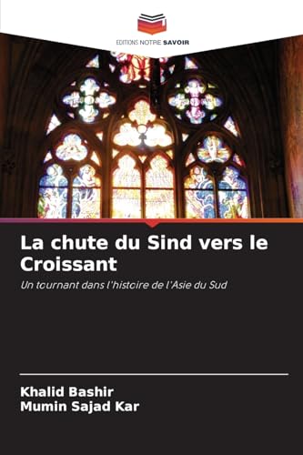 La chute du Sind vers le Croissant: Un tournant dans l'histoire de l'Asie du Sud von Editions Notre Savoir