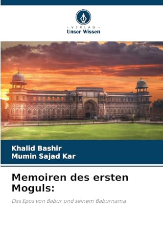 Memoiren des ersten Moguls:: Das Epos von Babur und seinem Baburnama von Verlag Unser Wissen