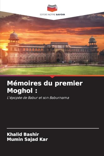 Mémoires du premier Moghol :: L'épopée de Babur et son Baburnama von Editions Notre Savoir