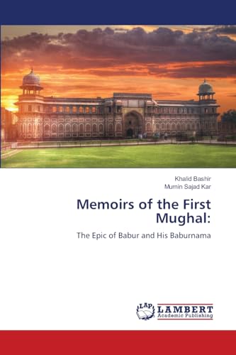 Memoirs of the First Mughal:: The Epic of Babur and His Baburnama von LAP LAMBERT Academic Publishing