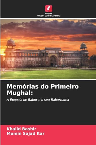 Memórias do Primeiro Mughal:: A Epopeia de Babur e o seu Baburnama von Edições Nosso Conhecimento