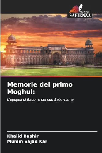Memorie del primo Moghul:: L'epopea di Babur e del suo Baburnama von Edizioni Sapienza