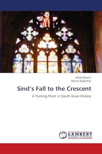 Sind’s Fall to the Crescent: A Turning Point in South Asian History von LAP LAMBERT Academic Publishing