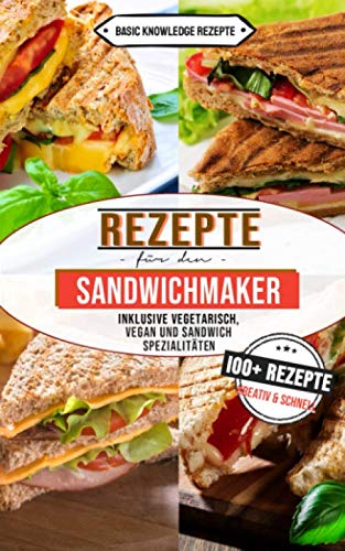 Rezepte für den Sandwichmaker: 100+ Rezepte kreativ und schnell (inklusive vegetarisch, vegan und Sandwich Spezialitäten) von Independently published