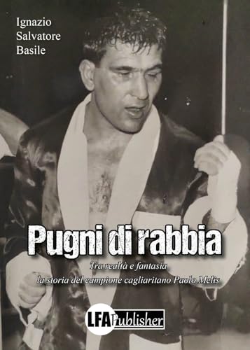 Pugni di rabbia. Tra realtà e fantasia la storia del campione cagliaritano Paolo Melis Pugni di rabbia. Tra realtà e fantasia la storia del campione cagliaritano Paolo Melis von LFA Publisher