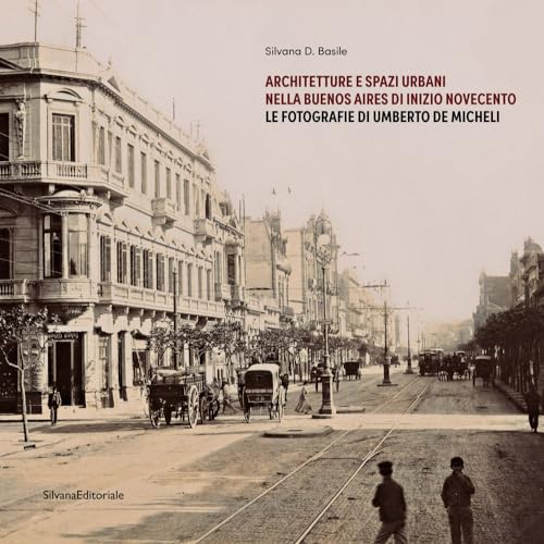 Architetture e spazi urbani nella Buenos Aires di inizio Novecento. Le fotografie di Umberto De Micheli. Ediz. illustrata (Architettura)