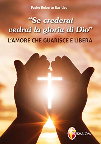 «Se crederai vedrai la gloria di Dio». L'amore che guarisce e libera (Liberazione e guarigione)