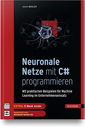 Neuronale Netze mit C# programmieren: Mit praktischen Beispielen für Machine Learning im Unternehmenseinsatz