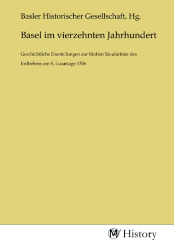 Basel im vierzehnten Jahrhundert: Geschichtliche Darstellungen zur fünften Säcularfeier des Erdbebens am S. Lucastage 1356 von MV-History