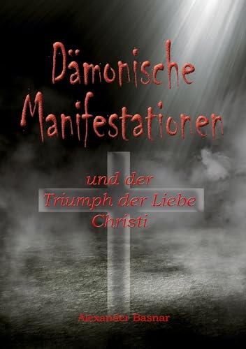 Dämonische Manifestationen: und der Triumph der Liebe Christi