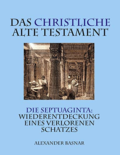 Das christliche Alte Testament: Die Septuaginta: Wiederentdeckung eines verlorenen Schatzes von Books on Demand