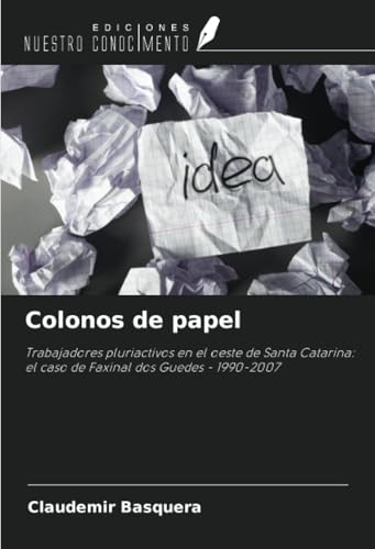 Colonos de papel: Trabajadores pluriactivos en el oeste de Santa Catarina: el caso de Faxinal dos Guedes - 1990-2007 von Ediciones Nuestro Conocimiento
