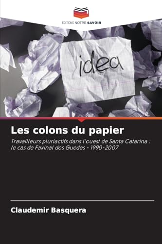 Les colons du papier: Travailleurs pluriactifs dans l'ouest de Santa Catarina : le cas de Faxinal dos Guedes - 1990-2007 von Editions Notre Savoir