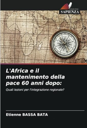 L'Africa e il mantenimento della pace 60 anni dopo:: Quali lezioni per l'integrazione regionale? von Edizioni Sapienza