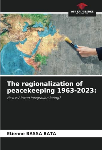 The regionalization of peacekeeping 1963-2023:: How is African integration faring? von Our Knowledge Publishing