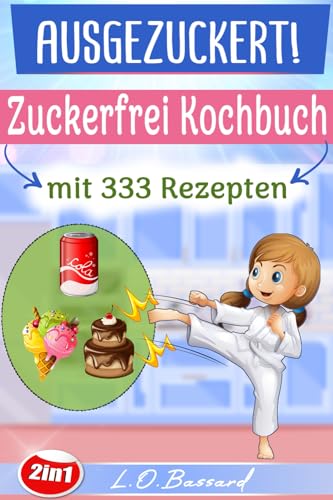 AUSGEZUCKERT! XXL Zuckerfrei Kochbuch mit 333 Rezepten: Das große 2in1 Kochbuch für eine zuckerfreie Ernährung. Zuckerfrei Kochen mit Kindern + Einfach Zuckerfrei – Das Zuckerfrei Kochbuch AUSGEZUCKERT! XXL Zuckerfrei Kochbuch mit 333 Rezepten: Das große 2in1 Kochbuch für eine zuckerfreie Ernährung. Zuckerfrei Kochen mit Kindern + Einfach Zuckerfrei – Das Zuckerfrei Kochbuch