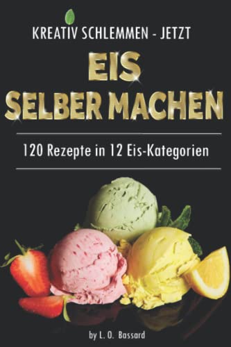 KREATIV SCHLEMMEN - jetzt Eis selber machen!: 12 leckere Eis-Kategorien von Gesund bis Kalorienbombe! Mit und ohne Eismaschine! Klassiker-, Superfood-, Winter-, Baby+Kindereis-Rezepte, Sorbets uvm. von Independently published