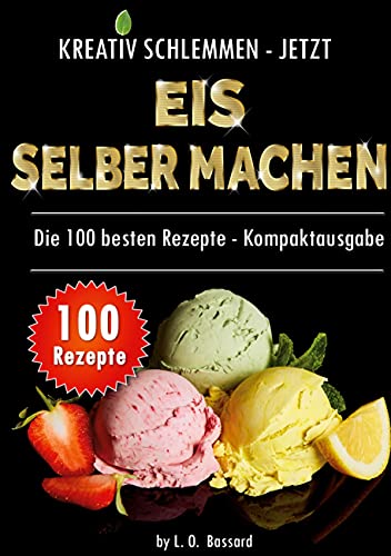 Kreativ schlemmen - jetzt Eis selber machen: 100 Top Rezepte - Kompaktausgabe: 12 leckere Eis-Kategorien von Gesund bis Kalorienbombe!