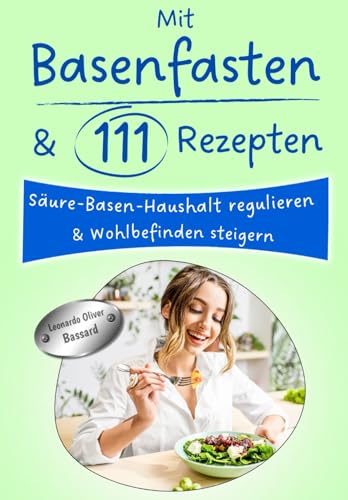 Mit Basenfasten & 111 Rezepten Säure-Basen-Haushalt regulieren & Wohlbefinden steigern: 3 Tage Blitzfasten + 28 Tage Basenfasten Ernährungsumstellungs-Plan | mit Nährwert-Angaben & Tipps