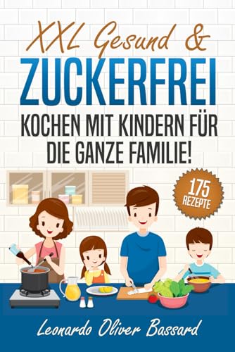 XXL Gesund & Zuckerfrei Kochen mit Kindern für die ganze Familie!: Kinderkochbuch mit 175 schmackhaften & nährstoffreichen Rezepten | Mit vielen tollen Tipps & Nährwertangaben von Independently published