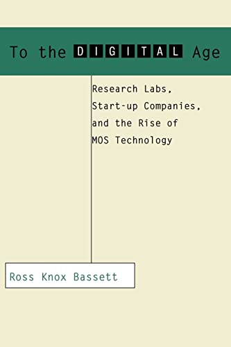 To the Digital Age: Research Labs, Start-up Companies, and the Rise of MOS Technology (Johns Hopkins Studies in the History of Technology)