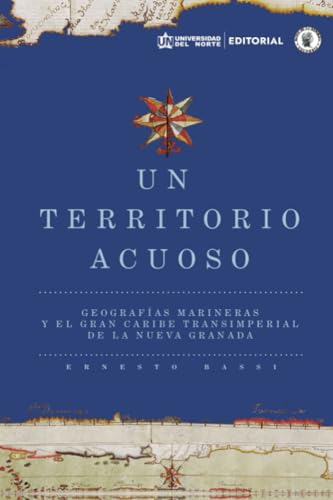 Un territorio acuoso: Geografías marineras y el gran Caribe transimperial de la Nueva Granada Un territorio acuoso: Geografías marineras y el gran Caribe transimperial de la Nueva Granada von Universidad del Norte