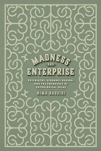 Madness and Enterprise: Psychiatry, Economic Reason, and the Emergence of Pathological Value von University of Chicago Press