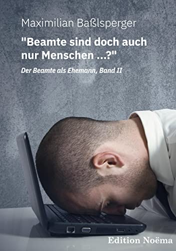 "Beamte sind doch auch nur Menschen ...?" Der Beamte als Ehemann, Band II: Neue Kuriositäten und Wahrheiten über unsere Staatsdiener (Edition Noema)