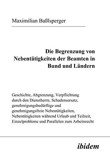 Die Begrenzung von Nebentätigkeiten der Beamten in Bund und Ländern: Geschichte, Abgrenzung, Verpflichtung durch den Dienstherrn, Schadensersatz, ... und Parallelen zum Arbeitsrecht. Diss.