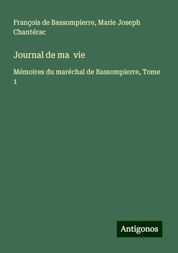 Journal de ma vie: Mémoires du maréchal de Bassompierre, Tome 1 von Antigonos Verlag