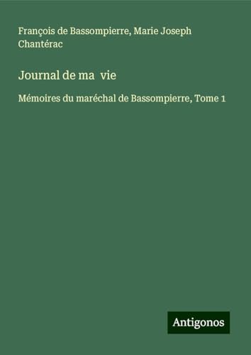 Journal de ma vie: Mémoires du maréchal de Bassompierre, Tome 1 von Antigonos Verlag