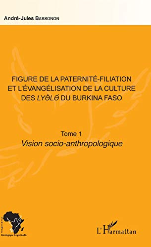 Figure de la paternité-filiation et l'évangélisation de la culture des Lyele du Burkina Faso Tome 1: Vision socio-anthropologique von L'HARMATTAN