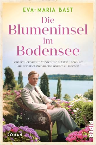 Die Blumeninsel im Bodensee: Lennart Bernadotte verzichtete auf den Thron, um aus der Insel Mainau ein Paradies zu machen | Historischer Roman nach einer wahren Geschichte von Piper Taschenbuch