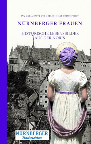 Nürnberger Frauen: Historische Lebensbilder aus der Noris