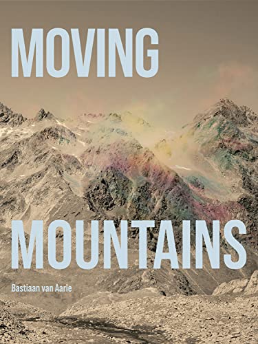 Bastiaan van Aarle: Moving Mountains (Fotografie)