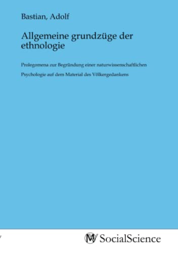 Allgemeine grundzüge der ethnologie: Prolegomena zur Begründung einer naturwissenschaftlichen Psychologie auf dem Material des Völkergedankens von MV-Social_Science