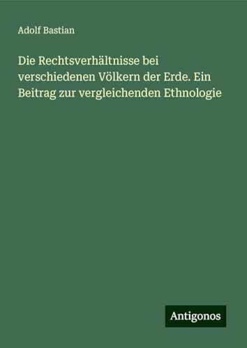 Die Rechtsverhältnisse bei verschiedenen Völkern der Erde. Ein Beitrag zur vergleichenden Ethnologie Die Rechtsverhältnisse bei verschiedenen Völkern der Erde. Ein Beitrag zur vergleichenden Ethnologie