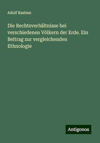 Die Rechtsverhältnisse bei verschiedenen Völkern der Erde. Ein Beitrag zur vergleichenden Ethnologie Die Rechtsverhältnisse bei verschiedenen Völkern der Erde. Ein Beitrag zur vergleichenden Ethnologie